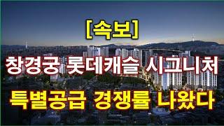 [속보] 창경궁 롯데캐슬 시그니처 특별공급 청약 경쟁률 결과 나왔다 + 서울 아파트 + 서울 부동산