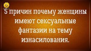 5 причин почему женщины имеют сексуальные фантазии на тему изнасилования. Психологический разбор.