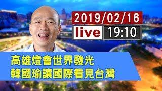 【完整公開】高雄燈會 世界發光 韓國瑜讓國際看見台灣