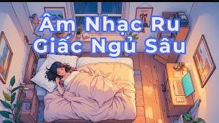 Ngủ Ngon Cùng Âm Nhạc Êm Dịu | Nhạc Ru Giấc Ngủ Sâu, Xoa Dịu Tâm Trí