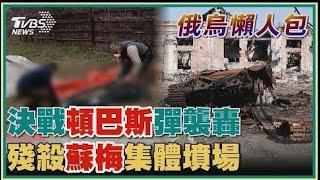 決戰頓巴斯彈襲轟 殘殺蘇梅集體墳場【俄烏懶人包】20220416