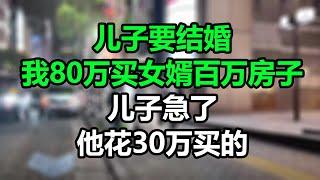 儿子要结婚，我想花80万买女婿百万房子，儿子急了：他花30万买的！#孝顺#儿女#讀書#養生#佛#房产#晚年哲理#中老年心語#淺談人生#民間故事#養老#真實故事#兒女的故事#小嫺說故事#遗产#赚钱#人生