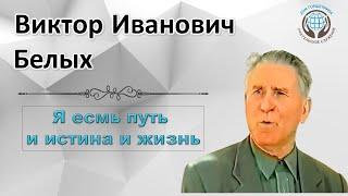 Я есмь Путь и Истина и Жизнь. Виктор Белых.