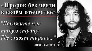 «Пророк без чести в своём отечестве» "Покажите мне такую страну, где славят тирана..."-ИГОРЬ ТАЛЬКОВ