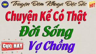 Chuyện kể có thật đẫm nước mắt : " ĐỜI SỐNG VỢ CHỒNG " Tiểu thuyết gia đình cực hay sâu sắc