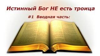 #1 Истинный Бог НЕ есть троица:Тайна Бога во Христе.  Введение: