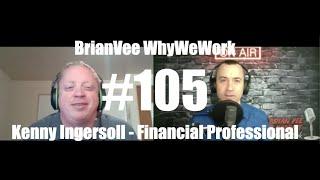 #105 Kenny Ingersoll - Financial Professional -BrianVee WhyWeWork