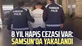 8 yıl hapis cezası var: Samsun'da yakalandı