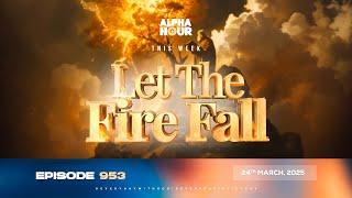ALPHA HOUR EPISODE 953 || LET THE FIRE FALL || 24th MARCH,2025
