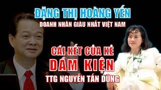 Đặng Thị Hoàng Yến - Nữ doanh nhân giàu nhất Việt Nam & CÁI KẾT của kẻ dám kiện TTg Nguyễn Tấn Dũng