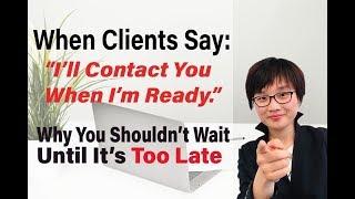 When clients say: “I’ll contact you when I’m ready.” Why you shouldn’t wait until it’s too late.