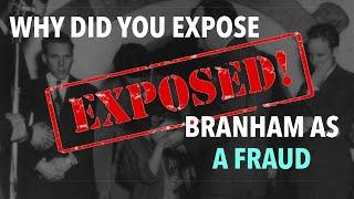 Why Did You Expose William Branham as a Fraud?