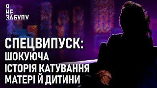 Спецвипуск: шокуюча історія катування матері й дитини | Я не забуду