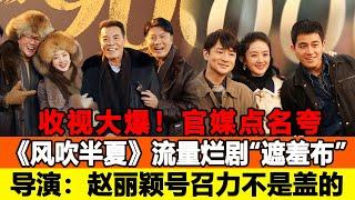 收視大爆！官媒點名夸，《風吹半夏》扯開流量爛劇的“遮羞布”，導演：趙麗穎的號召力真不是蓋的！追星看TV#風吹半夏#趙麗穎#歐豪