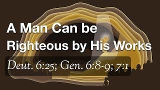 A Man Can be Righteous by His Works (Deut. 6:25; Gen. 6:8-9; 7:1)