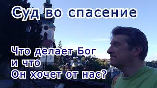 Суд во спасение. (Что с нами делает Бог и что Он хочет от нас?)