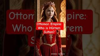 Ottoman Empire:  Who is Hürrem Sultan?