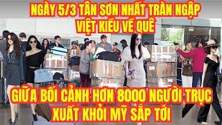 Ngày 5/3 Quá Đông Việt Kiều Đổ Về Sân Bay Tân Sơn Nhất, Giữa Cơn Bão Trục Xuất Lớn Của Donald Trump