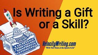 Is Writing a Gift Some Are Born With Or a Skill Anyone Can Learn?