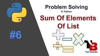 #6 Sum Of Elements Of List | Add All Elements Of List | Problem Solving In Python | Tech Blooded