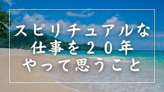 スピリチュアルな仕事を２０年以上やってきて思うこと