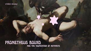 prometheus bound & the vilification of activists. a video essay.