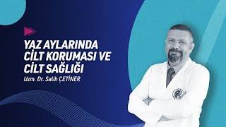 Uzm. Dr. Salih Çetiner | Yaz Aylarında Cilt Koruma ve Sağlığı