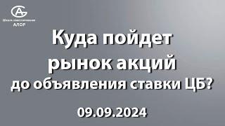 Куда пойдет рынок акций до объявления ставки ЦБ? 09.09.2024