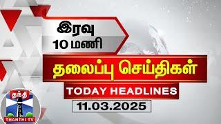 LIVE: இரவு 10 மணி தலைப்புச் செய்திகள் (11-03-2025) | 10 PM Headlines | Thanthi TV | Today Headlines