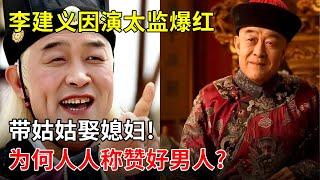 李建义因演太监爆红,带姑姑娶媳妇!让初恋女友苦等8年,却是人人称赞的好男人【那些年】