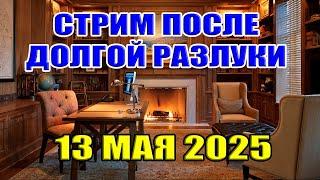 ПОСЛЕ ДОЛГОЙ РАЗЛУКИ СТРИМ: 13 мая 2025 в 23:15 мск