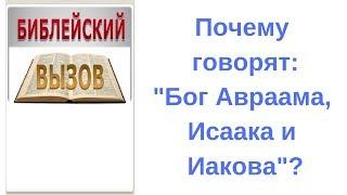 Почему о Боге говорят -  Бог Авраама, Исаака и Иакова?