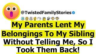 [Full Story] My Parents Lent My Belongings to My Sibling Without Telling Me, I Took Them Back.