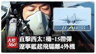 解放軍雙航母亮劍西太!央視首度釋出「殲-15」帶彈起飛 "驅離4外機"畫面曝光 | 大陸360