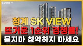 #청계SK뷰 뜨거운 1순위 경쟁률! 묻지마 청약하지 마세요!