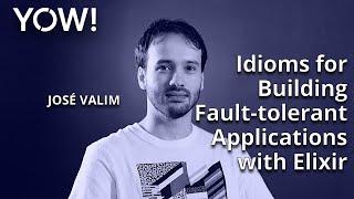 Idioms for Building Fault-tolerant Applications with Elixir • José Valim • YOW! 2021