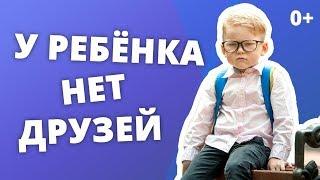 НЕТ ДРУЗЕЙ В ШКОЛЕ. КАК ПОМОЧЬ, ЕСЛИ С РЕБЕНКОМ НИКТО НЕ ДРУЖИТ?