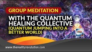 Guided Group Meditation With The Quantum Healing Collective (Quantum Jumping Into A Better World)