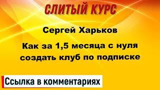 Слив курса. Сергей Харьков - Как за 1,5 месяца с нуля создать клуб по подписке