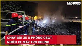 Cháy bãi xe ở phòng CSGT, nhiều xe máy trơ khung | Báo Lao Động