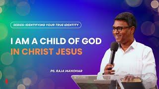 I am a child of God in Christ Jesus | Series: Identifying Your True Identity | Ps. Raja Manohar