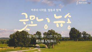 굿모닝 뉴송ㅣ2025.06.16 (월)ㅣ시 75:3ㅣ현지용 담임목사