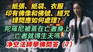 學佛後做錯事，已經改過，但不好的念頭時常現前，如何是好？陀羅尼被蓋在亡者身上，就得生天嗎？紙張、紙袋、衣服印有佛像和佛號、經咒，請問應如何處理？净空法師學佛問答（7）