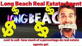 Long Beach Real Estate Agent- cost to sell- how much of a percentage do real estate agents get 