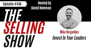 The Selling Show Podcast - Invest In Your Leaders with  Mike Desjardins (Episode 436)