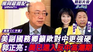 CC字幕｜美副國務卿籲歐對中更強硬 郭正亮「美國現在進入反中高潮期，時間壓力愈來愈緊迫」【#風向龍鳳配】20240920