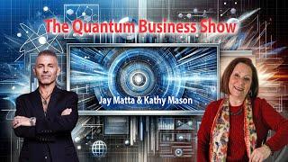 The Quantum Business Show with Jay Matta and Kathy Mason