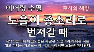 [이어령 수필/노을이 종소리로 번져갈 때]저녁노을이나 아침노을은 똑같은 노을이지 하나는 지는 해고 하나는 떠오르는 해 극과 극이지만 노을은 하나란다.