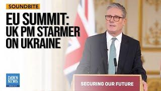 EU Summit: UK PM Starmer On Ukraine | "Boots On Ground, Planes In Air" | Dawn News English