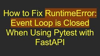 How to Fix RuntimeError: Event Loop is Closed When Using Pytest with FastAPI